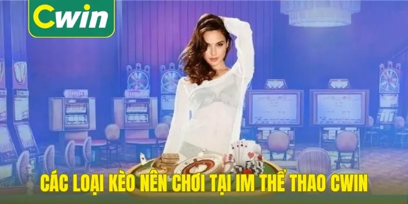 Các loại kèo nên chơi tại IM thể thao Cwin