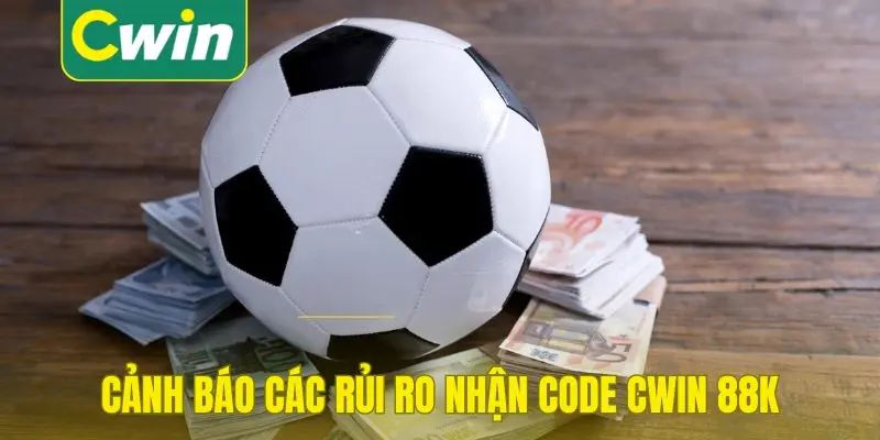 Cảnh báo các rủi ro nhận code Cwin 88k