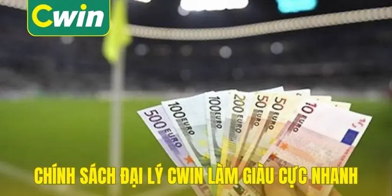 Chính sách đại lý Cwin làm giàu cực nhanh