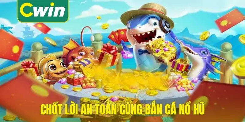 Chốt lời an toàn cùng bắn cá nổ hũ