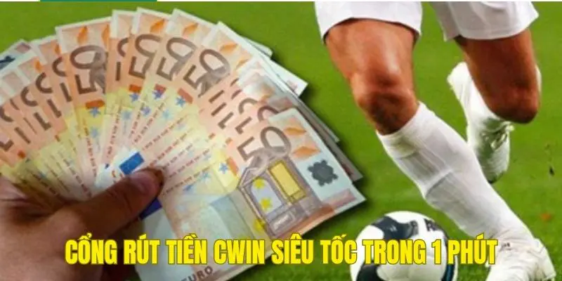 Cổng rút tiền Cwin siêu tốc trong 1 phút