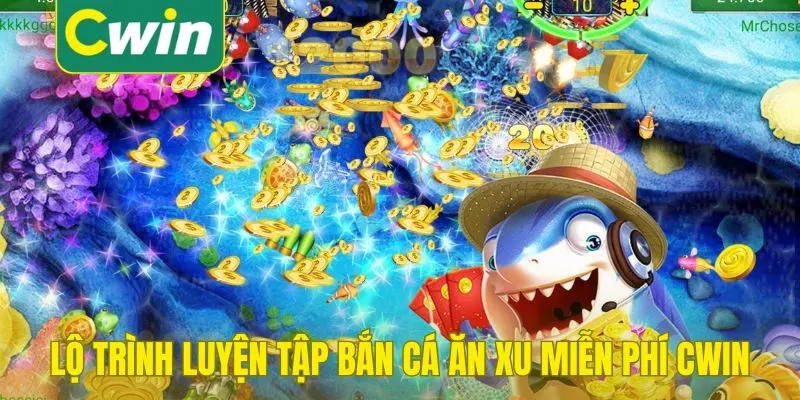 Lộ trình luyện tập cùng bắn cá ăn xu miễn phí Cwin