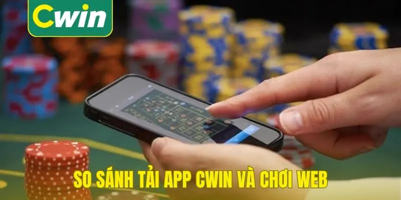 So sánh tải app Cwin và chơi web