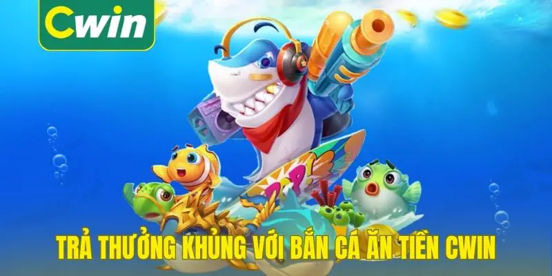 Trả thưởng khủng với bắn cá ăn tiền Cwin